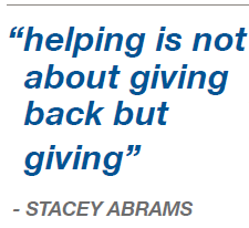 “helping is not about giving back but giving” - STACEY ABRAMS